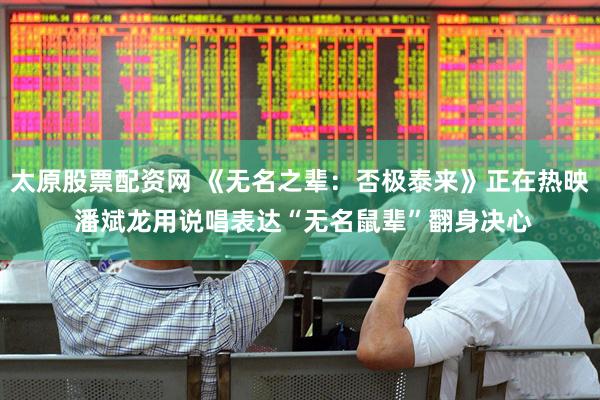 太原股票配资网 《无名之辈：否极泰来》正在热映 潘斌龙用说唱表达“无名鼠辈”翻身决心