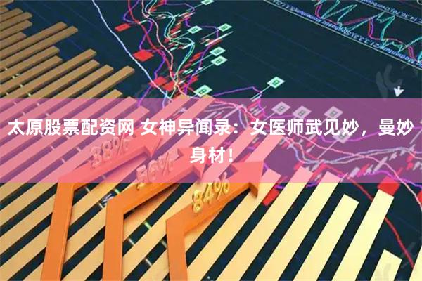 太原股票配资网 女神异闻录：女医师武见妙，曼妙身材！